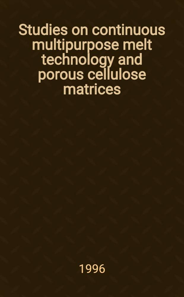 Studies on continuous multipurpose melt technology and porous cellulose matrices : Two new concepts with applications to solid oral dosage forms : Diss. = Исследования технологии непрерывной многоцелевой плавки и пористых целлюлозных матриц. Две новых концепции о применении твердых оральных дозированных форм.