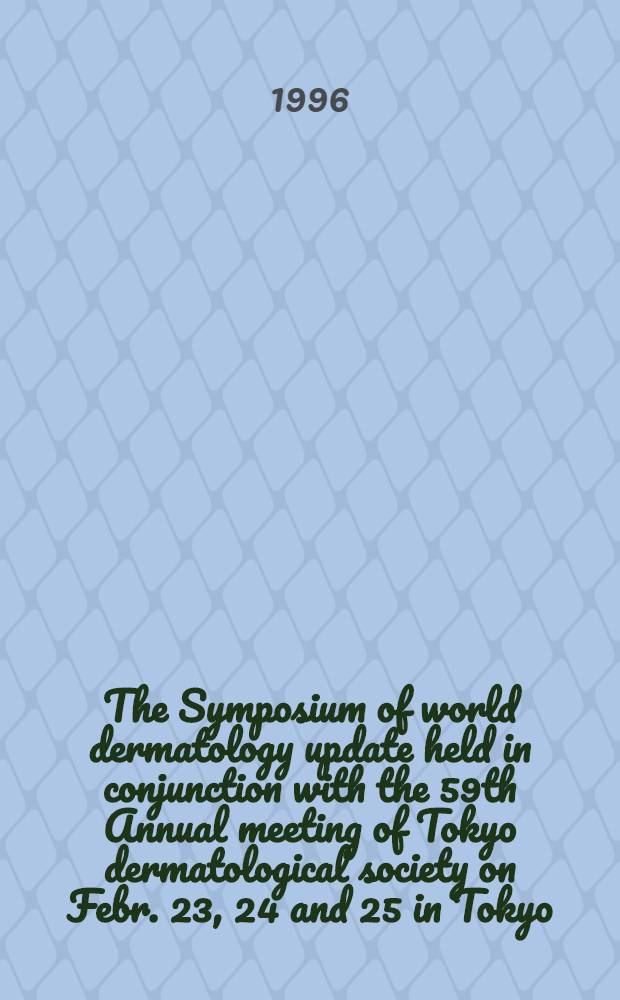 The Symposium of world dermatology update held in conjunction with the 59th Annual meeting of Tokyo dermatological society [on Febr. 23, 24 and 25 in Tokyo] = Симпозиум по данным мировой дерматологии, состоявшийся совместно с 59-ым годовым совещанием Токийского дерматологического общества.