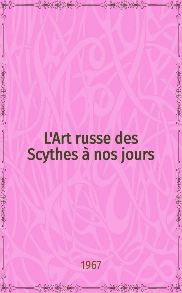 L'Art russe des Scythes à nos jours : Trésors des musées sov. : Cat. de l'Expos., Grand Palais, oct. 1967-jan. 1968 = Русское искусство от скифов до наших дней. Сокровища советских музеев.