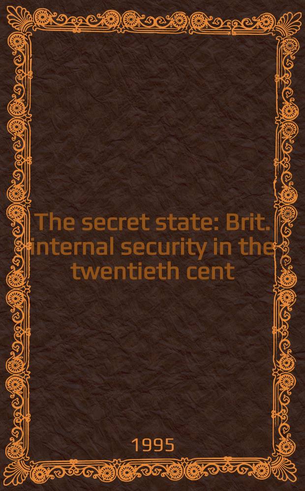 The secret state : Brit. internal security in the twentieth cent = Государственный секрет. Британская безопасность в 20в..