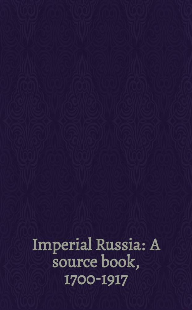 Imperial Russia : A source book, 1700-1917 = Имперская Россия,1700-1917.