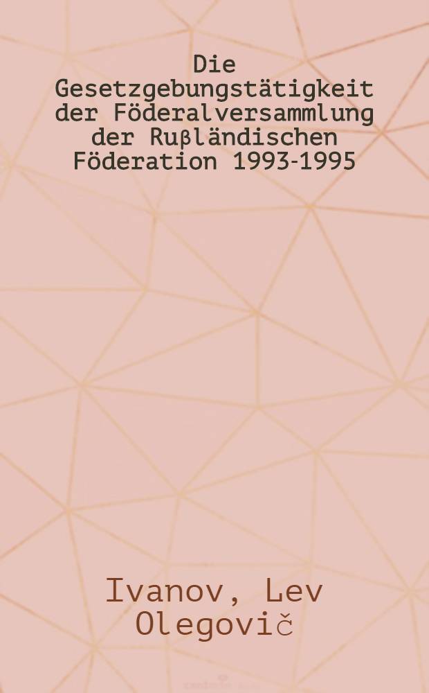 Die Gesetzgebungstätigkeit der Föderalversammlung der Ruβländischen Föderation 1993-1995 = Законодательная деятельность Федерального собрания Российской Федерации.