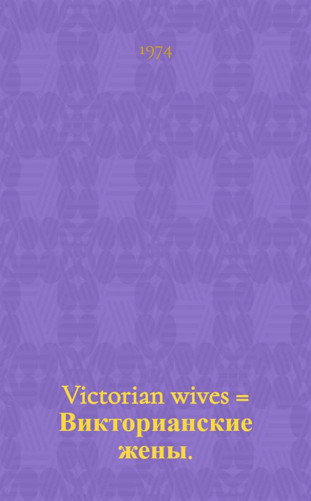 Victorian wives = Викторианские жены.