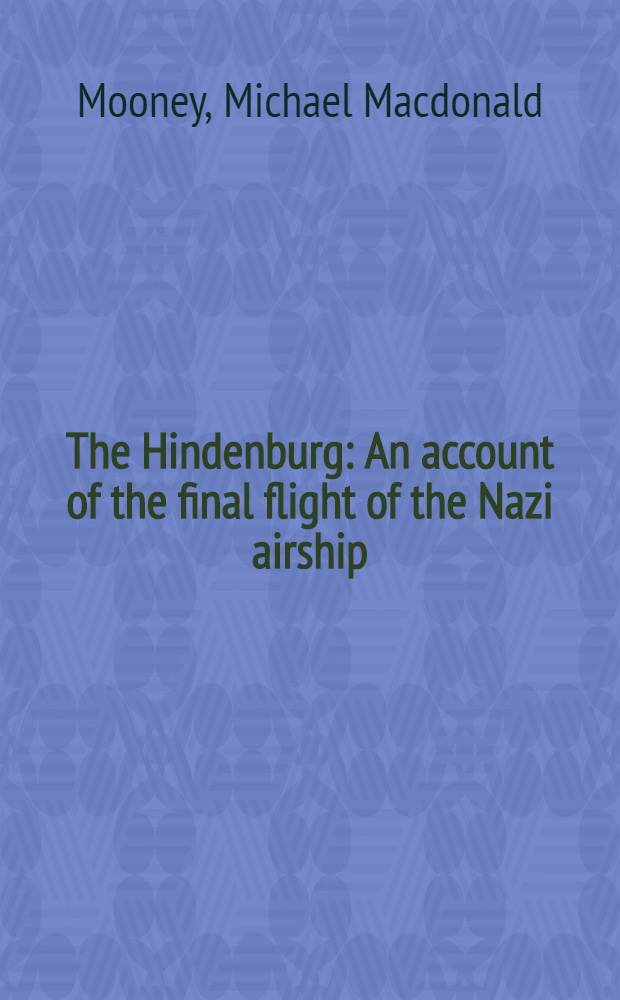 The Hindenburg : An account of the final flight of the Nazi airship = Гинденбург: [дирижабль]