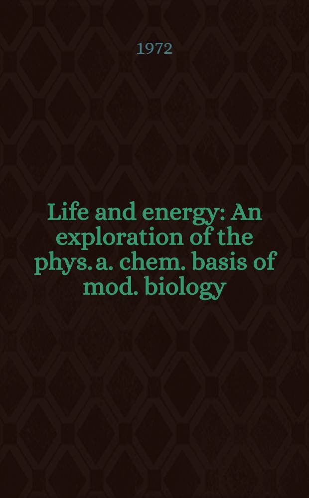 Life and energy : An exploration of the phys. a. chem. basis of mod. biology = Жизнь и энергия. Исследование физических и химических основ современной биологии.