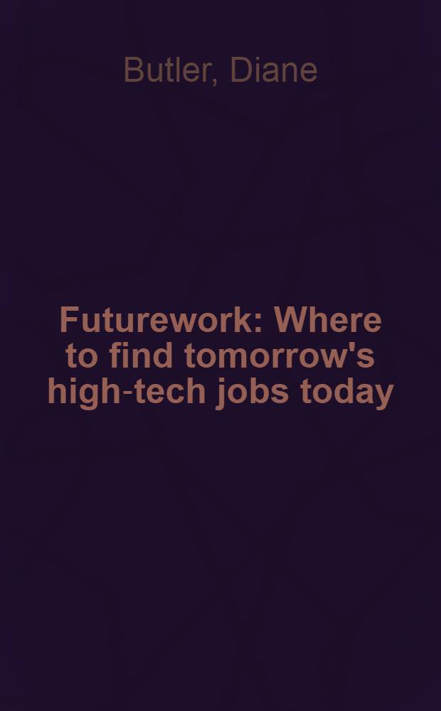 Futurework : Where to find tomorrow's high-tech jobs today = Будущая работа: где найти сегодня завтрашнюю работу с высокими технологиями.