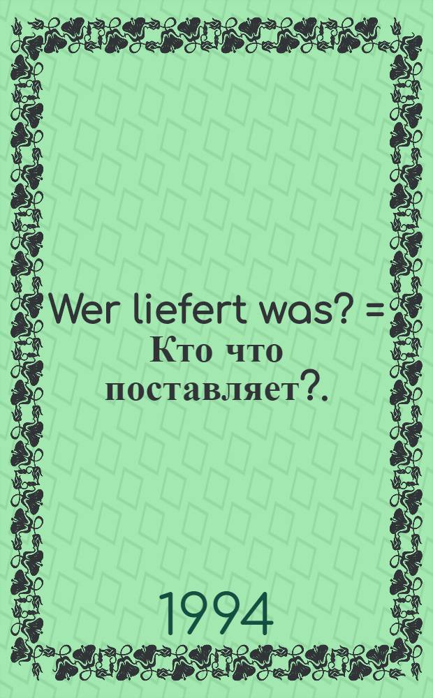 Wer liefert was? = Кто что поставляет?.