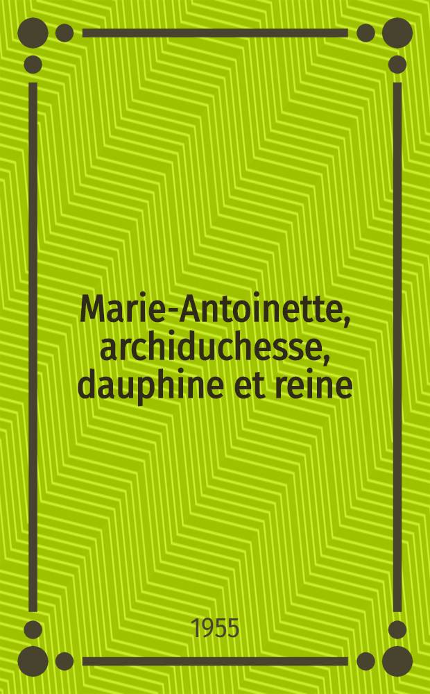Marie-Antoinette, archiduchesse, dauphine et reine : Cat. de l'Expos., Château de Versailles, 16 mai-2 nov. 1955 = Мария-Антуанетта.