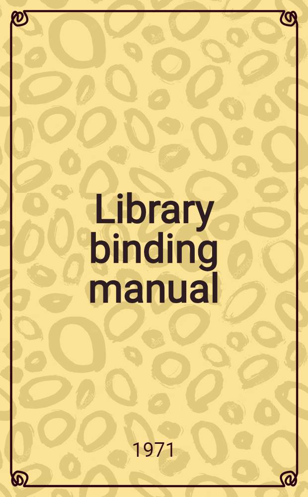 Library binding manual : A handb. of useful procedures for the maintenance of libr. volumes = Библиотечный переплет.Учебник..