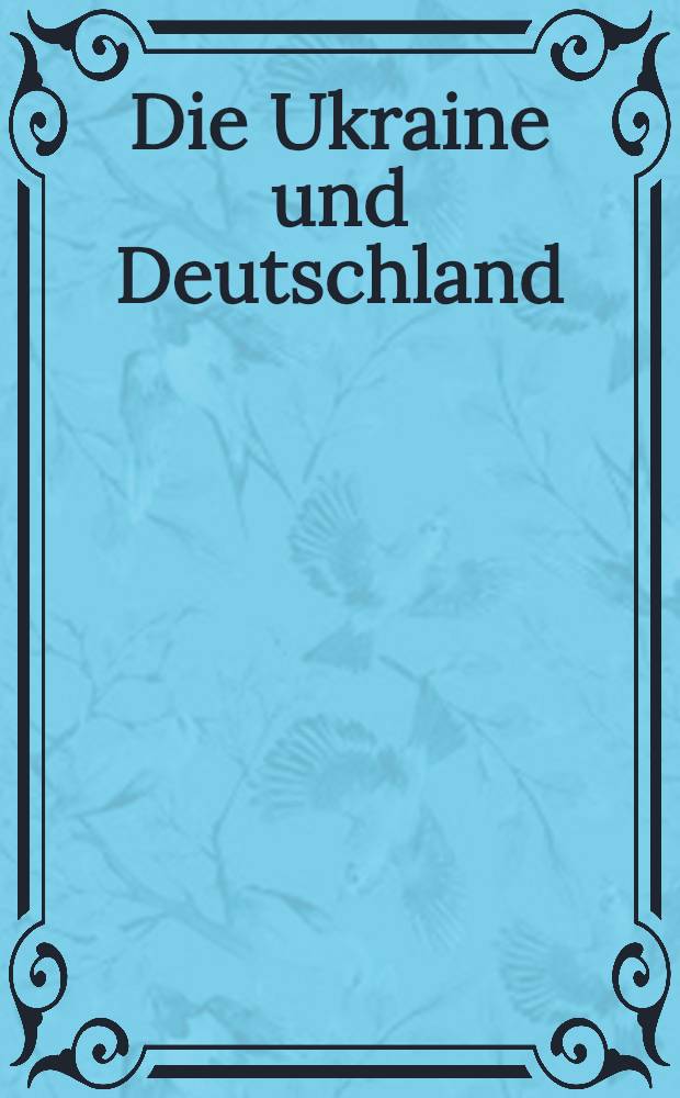 Die Ukraine und Deutschland; neun Jahrhunderte Deutsch-Ukrainischer Beziehungen = Украина и Германия.