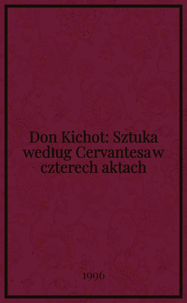 Don Kichot : Sztuka według Cervantesa w czterech aktach (dziewięciu odsłonach)