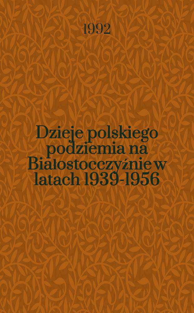 Dzieje polskiego podziemia na Białostocczyźnie w latach 1939-1956 : Materiały z Ses. nauk., 24 kwietnia 1992 r., w Inst. studiów polit. PAN = Деятельность польского подполья на Белосточине, 1939 - 1956. Материалы Научной сессии, состоявшейся в Институте политических наук Польской академии наук 24 апреля 1992 г..