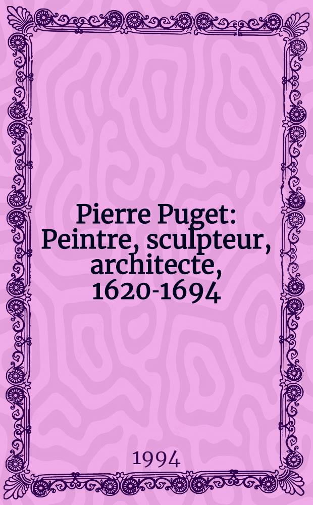 Pierre Puget : Peintre, sculpteur, architecte, 1620-1694 : Cat. de l'Expos., Centre de la Vieille Charité, Musée des beaux-arts, 28 oct. 1994 - 30 jan. 1995 = Пьер Пюже.