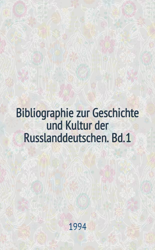 Bibliographie zur Geschichte und Kultur der Russlanddeutschen. Bd. 1 : Von der Einwanderung bis 1917