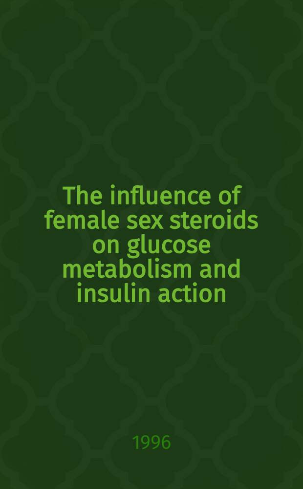 The influence of female sex steroids on glucose metabolism and insulin action = Влияние женских половых стероидов на обмен глюкозы и действие инсулина.