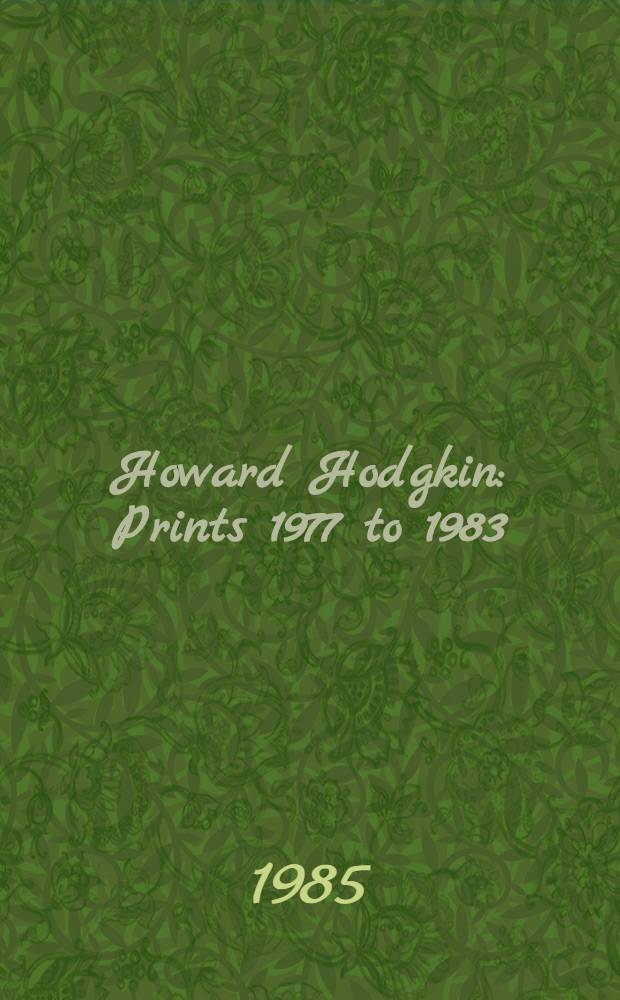 Howard Hodgkin : Prints 1977 to 1983 : Cat. of the Exhib., Tate gallery, 18 Sept. - 1 Dec., 1985 = Говард Ходгкин. Гравюры с 1977 по 1983.