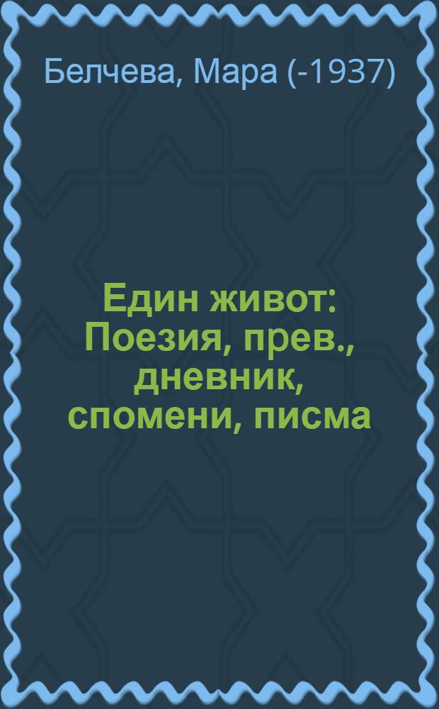 Един живот : Поезия, пpев., дневник, спомени, писма