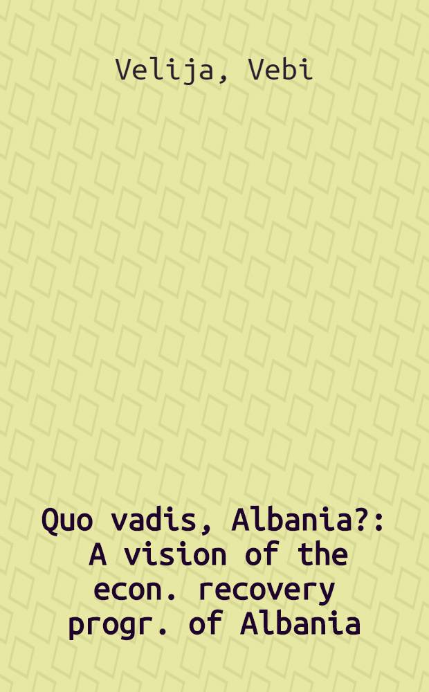 Quo vadis, Albania? : A vision of the econ. recovery progr. of Albania : A monograph = Куда идешь,Албания?.