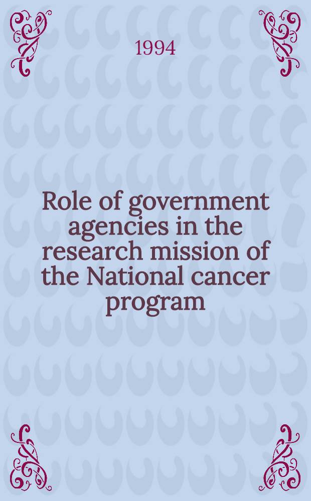 Role of government agencies in the research mission of the National cancer program : Transcript of proc. = Роль правительственных организаций в исследовательской миссии национальной программы по раку. Стенограммы докладов Совещания президентской группы экспертов по раку, Бетесда, США, 31 января 1994.