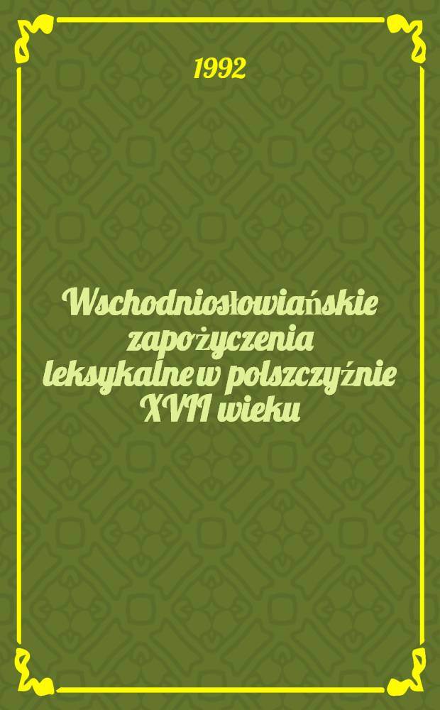 Wschodniosłowiańskie zapożyczenia leksykalne w polszczyźnie XVII wieku = Восточнославянские лексические заимствования в польском языке XVII века.