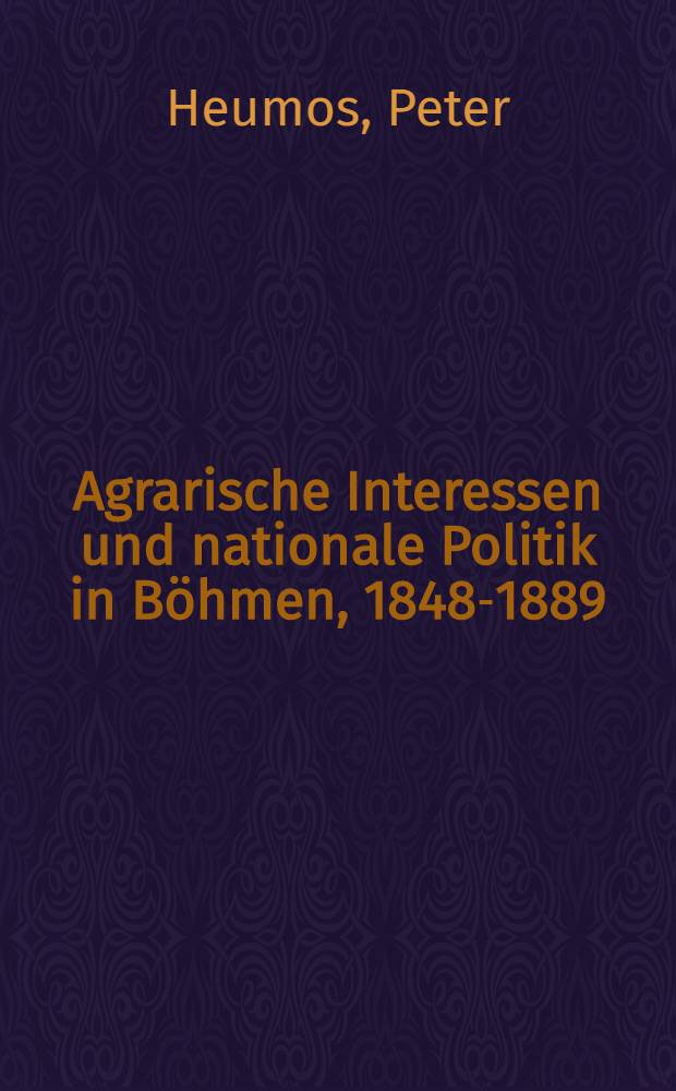 Agrarische Interessen und nationale Politik in Böhmen, 1848-1889 : Sozialökonomische u. organisatorische entstehungsbedingungen der tschech. Bauernbewegung = Аграрные интересы и национальная политика в Богемии1848-1889.