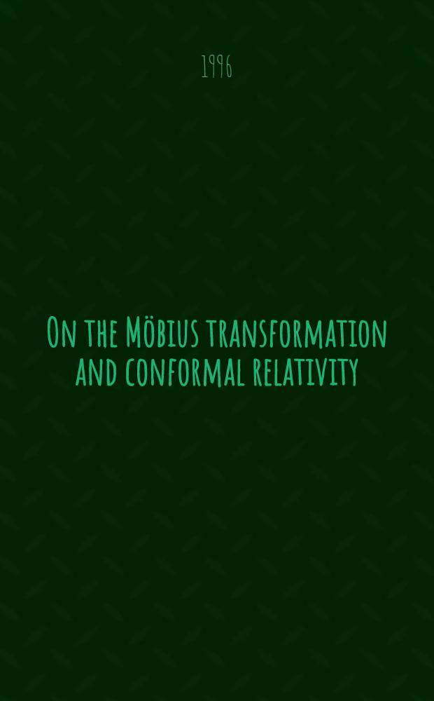 On the Möbius transformation and conformal relativity : Diss. = Мебиуса преобразования и конформная теория относительности..