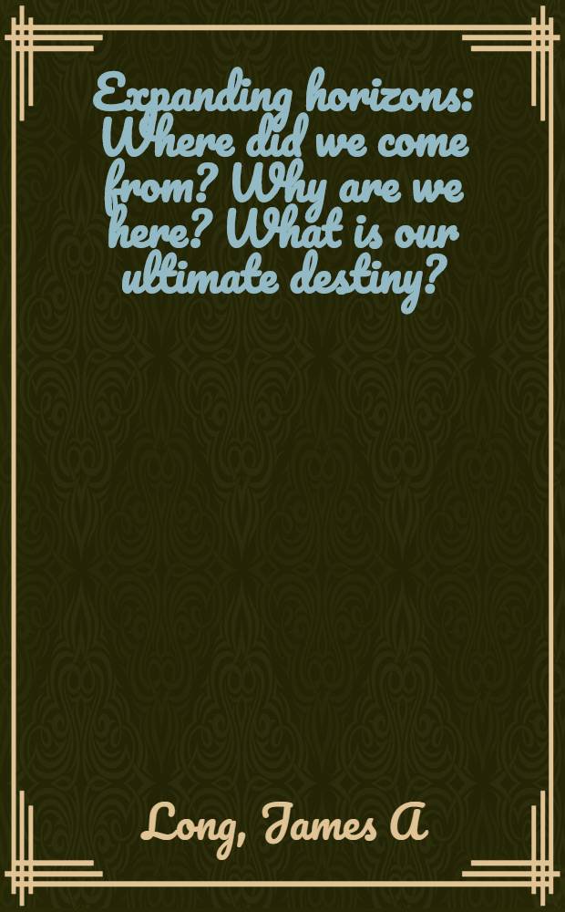 Expanding horizons : Where did we come from? Why are we here? What is our ultimate destiny? = Расиширяющиеся горизонты.