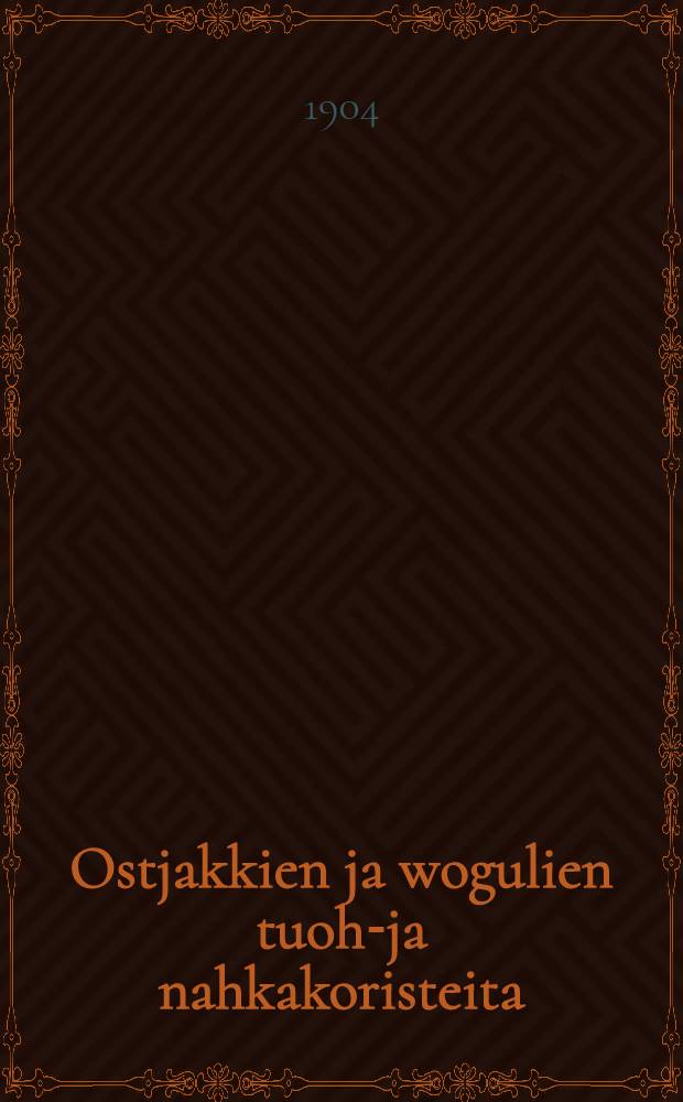 Ostjakkien ja wogulien tuohi- ja nahkakoristeita = Ornamente auf Birkenrinde und Fell bei den Ostjaken und Wogulen = Орнаменты на бересте и мехах у остьяков и вогулов.