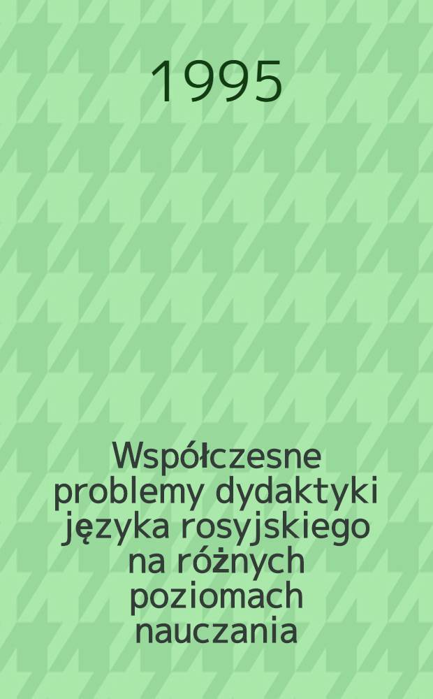 Współczesne problemy dydaktyki języka rosyjskiego na różnych poziomach nauczania = Современные проблемы дидактики русского языка на разных уровнях обучения.