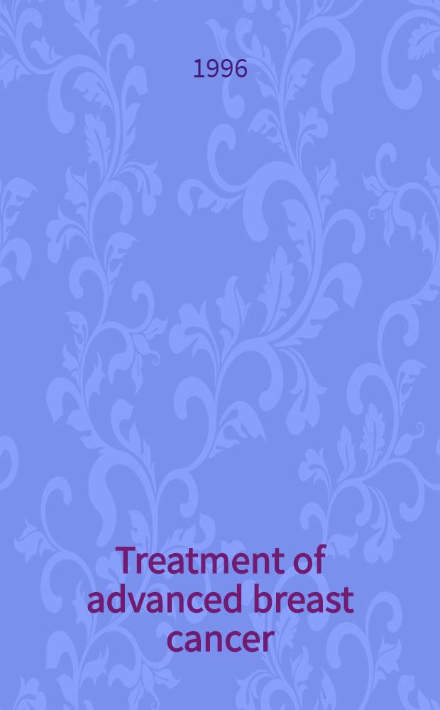 Treatment of advanced breast cancer = Скандинавское Циба рабочее совещание помощи раку. Лечение прогрессирующего рака грудной железы. Стокгольм,январь 18-19,1996.