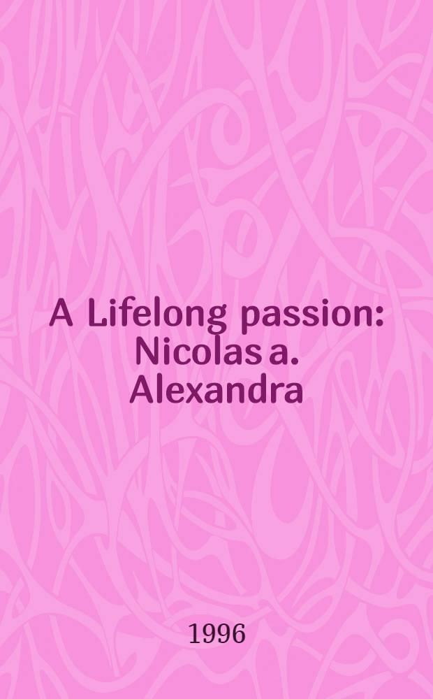 A Lifelong passion : Nicolas a. Alexandra : Their own story = Страсть на всю жизнь.