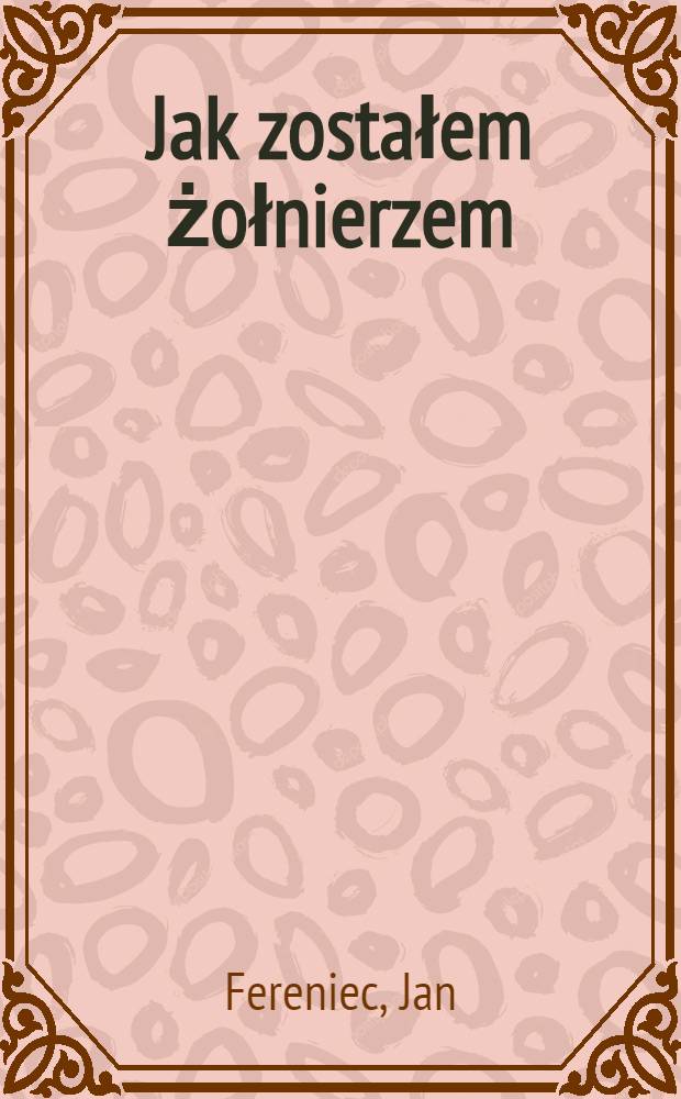 Jak zostałem żołnierzem : Wspomnienia kościuszkowca = Как остаться солдатом. Воспоминания костюшковца.