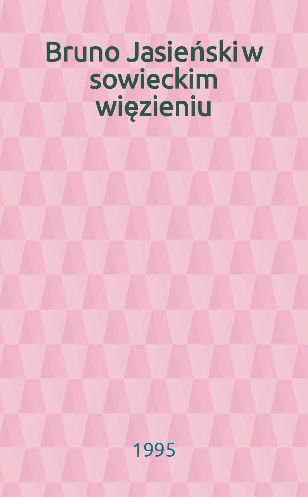 Bruno Jasieński w sowieckim więzieniu : Aresztowanie, wyrok, śmierć = Б.Ясенский в советском заключении.