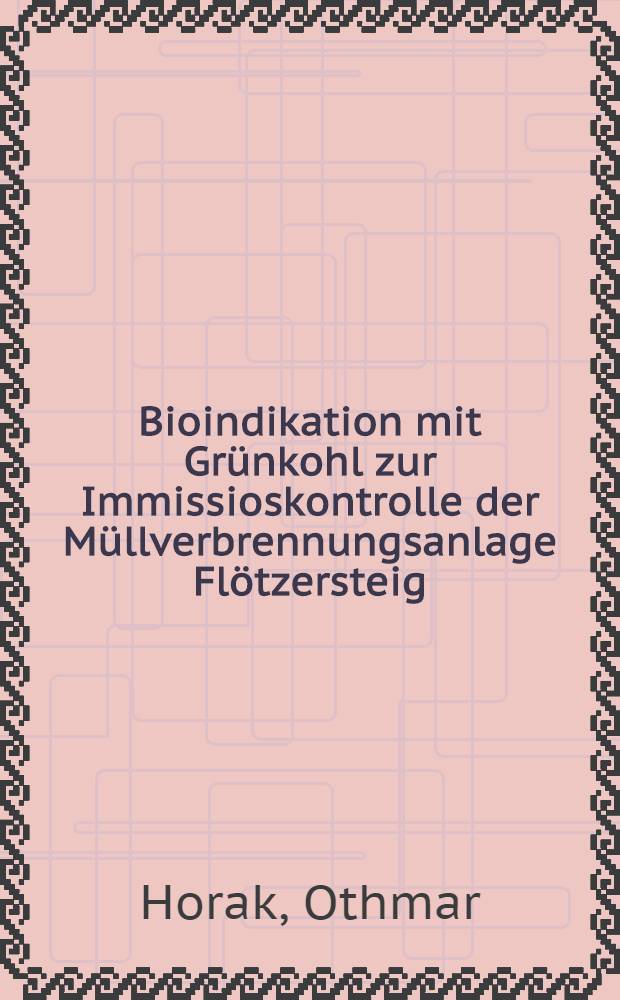 Bioindikation mit Gr&uuml;nkohl zur Immissioskontrolle der M&uuml;llverbrennungsanlage Fl&ouml;tzersteig : Poster, pr&auml;sentiert bei der Tagung Barbara-Gespr&auml;che 1996, Payerbach, 5.-6. Dez.1996 = Биоиндикация с зеленой капустой при иммиссионном контроле за сжиганием отходов растений в Флетцерштайге (Вьенна)..
