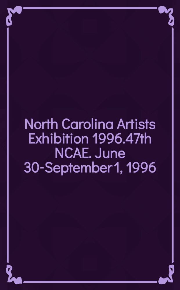 North Carolina Artists Exhibition 1996.47th NCAE. June 30-September 1, 1996 = Художественная выставка Северной Каролины.