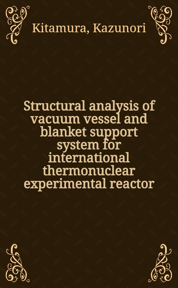 Structural analysis of vacuum vessel and blanket support system for international thermonuclear experimental reactor(ITER) = Структурный анализ сосудов под давлением и системы поддержки бланкета международного термоядерного реактора ITER.
