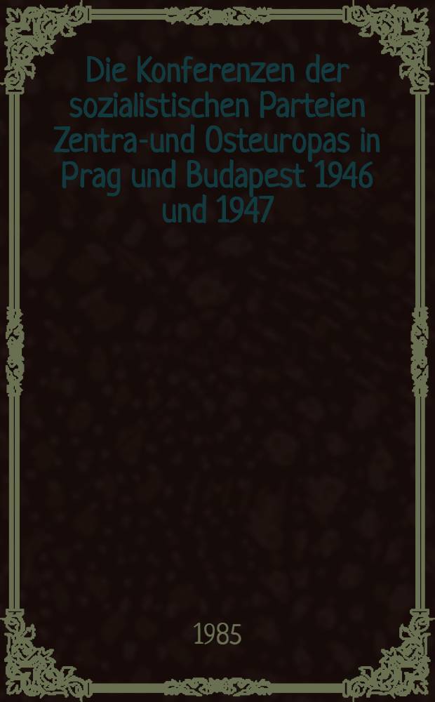 Die Konferenzen der sozialistischen Parteien Zentral- und Osteuropas in Prag und Budapest 1946 und 1947 : Darstellung u. Dok = Конференция социалистических партий Центральной и Восточной Европы в Праге и Будапеште в 1946 и 1947 гг.