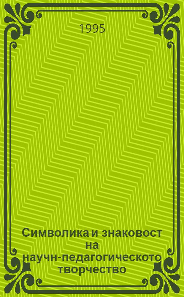 Символика и знаковост на научно- педагогическото творчество