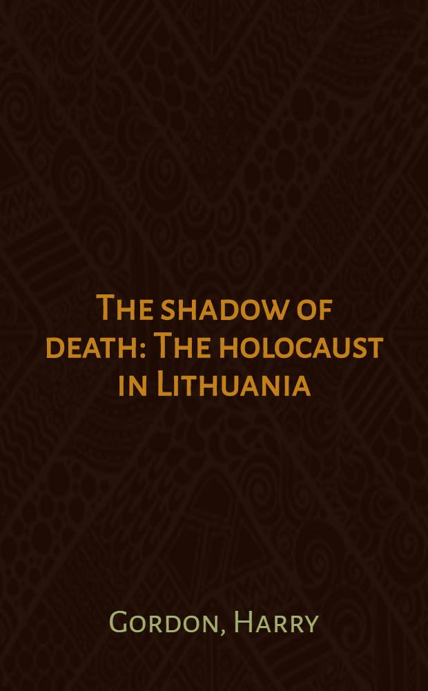 The shadow of death : The holocaust in Lithuania = Тенеь смерти. Холокоуст в Литве.