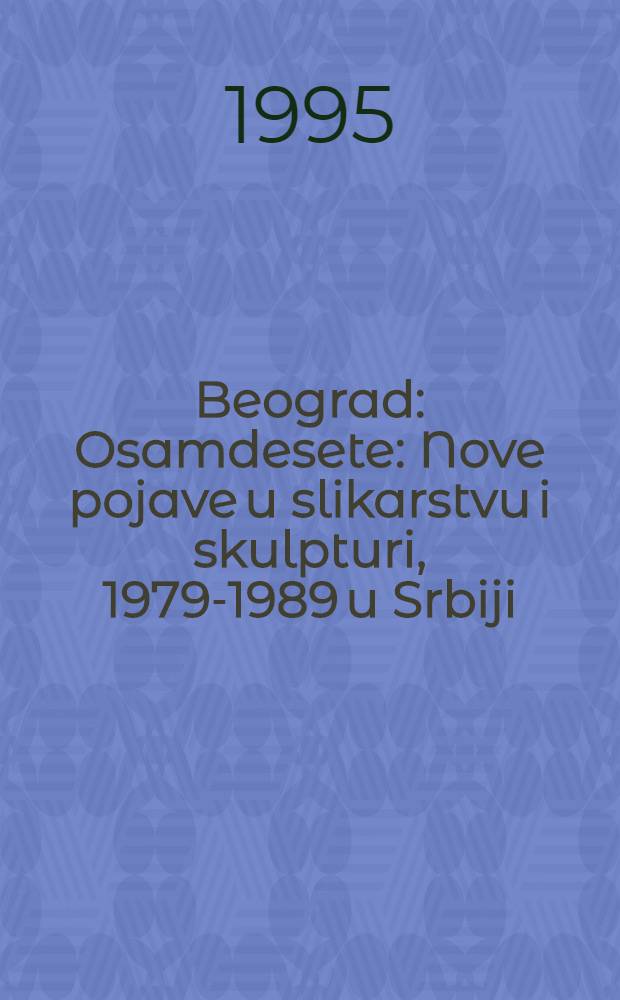 Beograd : Osamdesete : Nove pojave u slikarstvu i skulpturi, 1979-1989 u Srbiji = Белград.