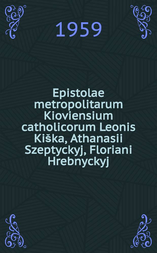 Epistolae metropolitarum Kioviensium catholicorum Leonis Kiška, Athanasii Szeptyckyj, Floriani Hrebnyckyj (1714-1762) = Переписка митрополитов Ковенских.