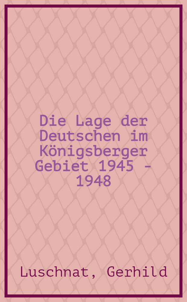 Die Lage der Deutschen im Königsberger Gebiet 1945 - 1948 = Положение немцев в Кенингсбергской обл.,1945-1948.