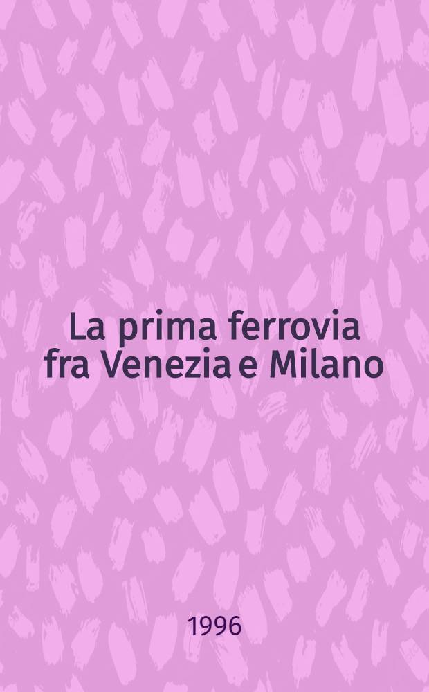 La prima ferrovia fra Venezia e Milano : Storia della imp.-regia privilegiata strada ferrata Ferdinandea Lombardo-Veneta (1835-1852) = Первая железная дорога из Венеции в Милан.