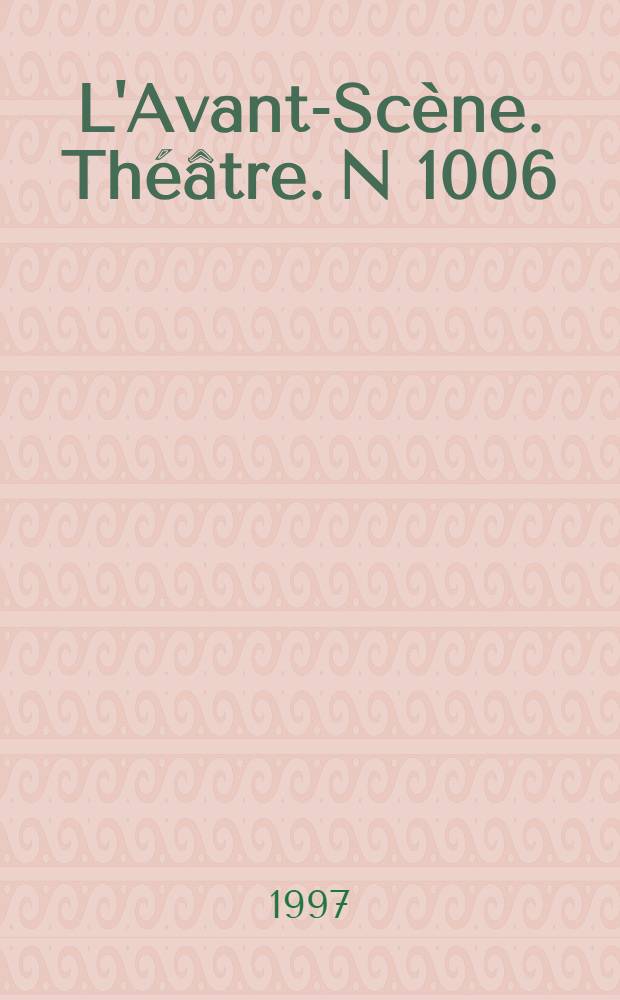 L'Avant-Sc&egrave;ne. Th&eacute;&acirc;tre. N 1006