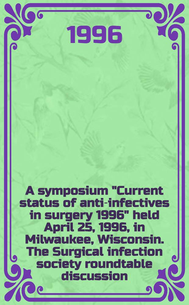 A symposium "Current status of anti-infectives in surgery 1996" [held April 25, 1996, in Milwaukee, Wisconsin]. The Surgical infection society roundtable discussion = Симпозиум: современнное состояние анти-инфекционного в хирургии 1996. Хирургическое инфекционное общество. Дискуссия за круглым столом.