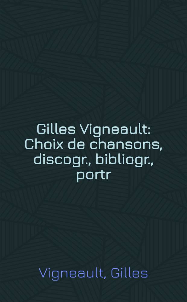 Gilles Vigneault : Choix de chansons, discogr., bibliogr., portr