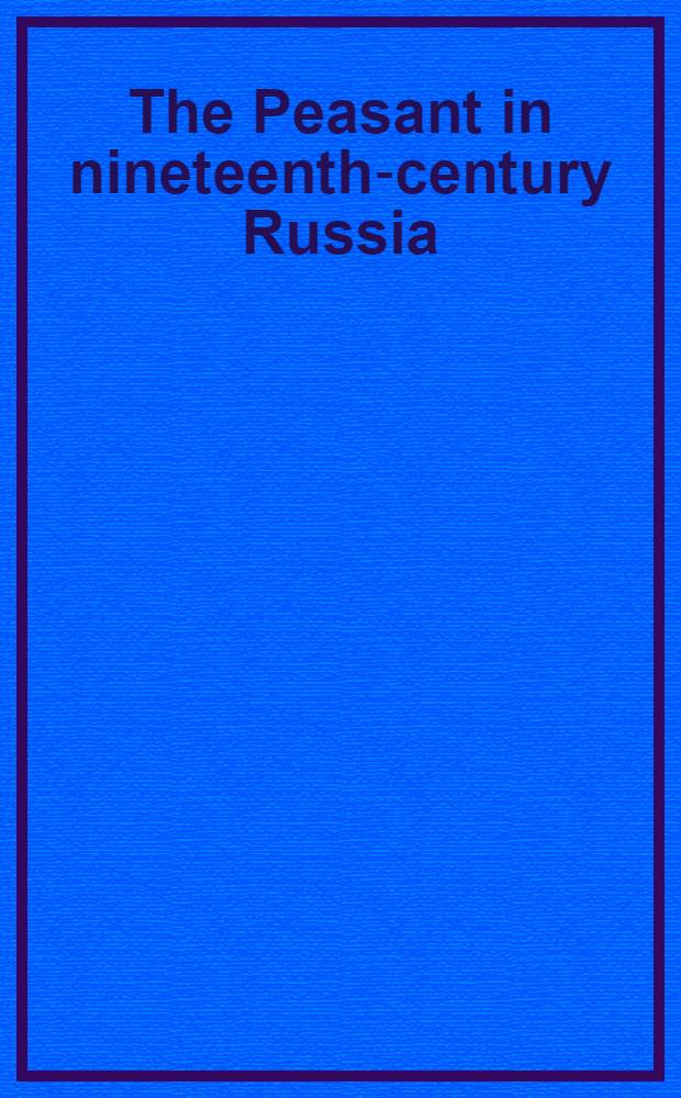 The Peasant in nineteenth-century Russia : Based on the papers of the Conf., held at Stanford univ., Dec. 2-3, 1966 = Крестьяне в России девятнадцатого века.