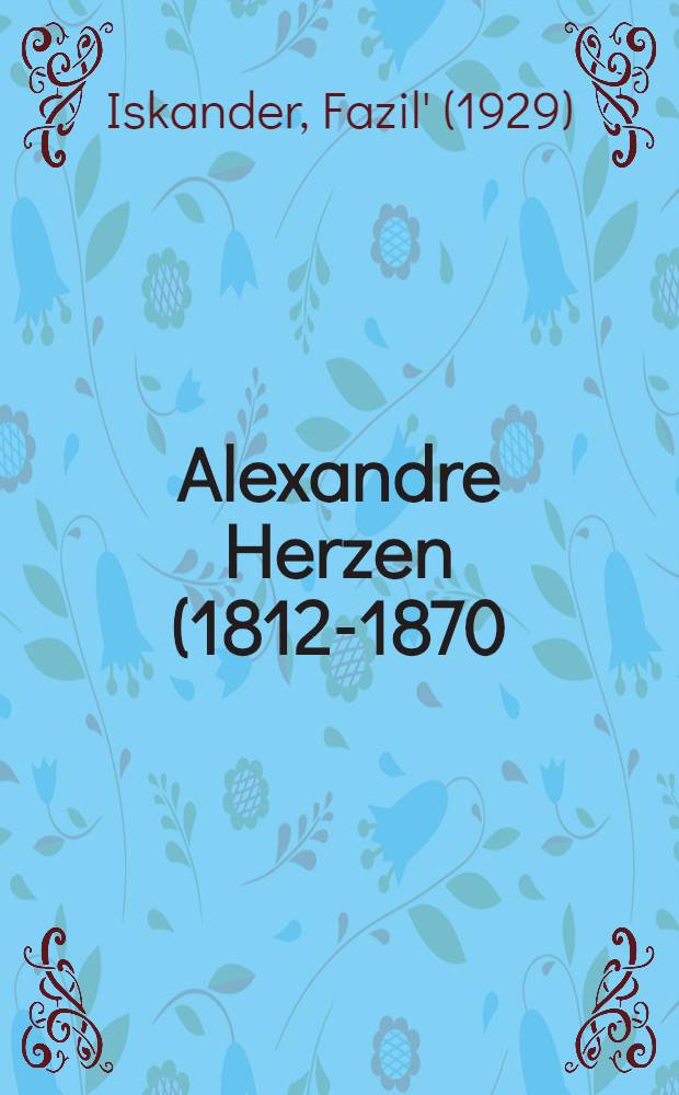Alexandre Herzen (1812-1870) : Russe de cœur, Europ. d'esprit, Suisse d'adoption : L'errance d'un témoin prophétique = Александр Герцен(1812-1870).Русский сердцем,европеец по духу,швейцарец по усыновлению.