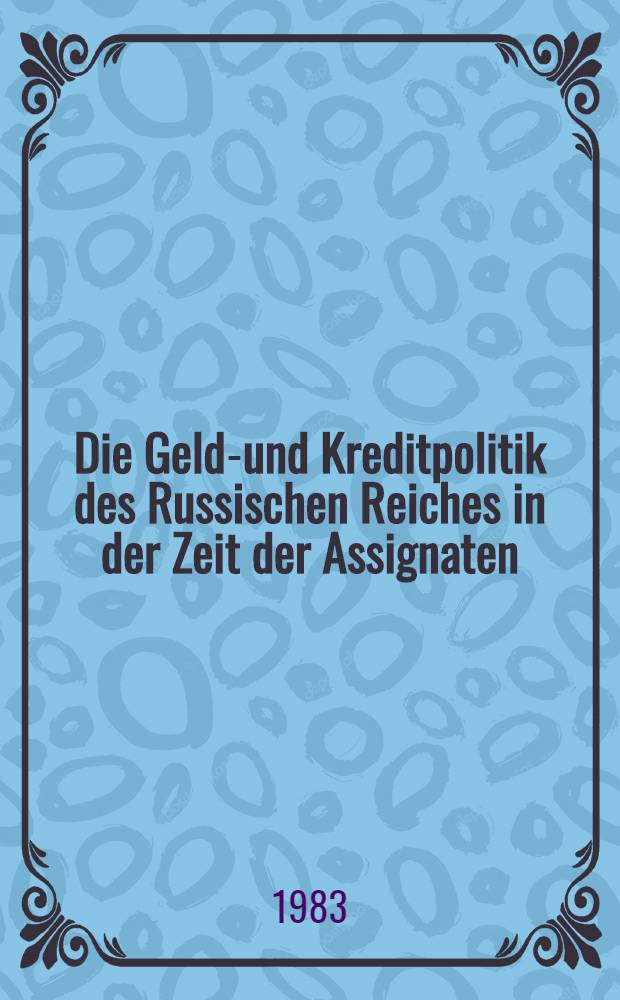 Die Geld-und Kreditpolitik des Russischen Reiches in der Zeit der Assignaten (1768-1839/43)