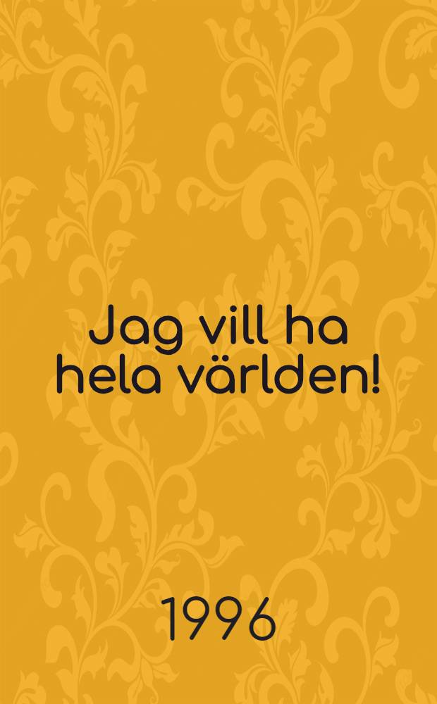 Jag vill ha hela världen! : Roman